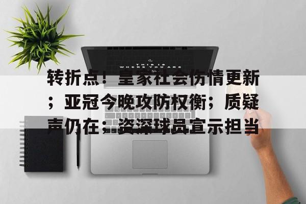 转折点！皇家社会伤情更新；亚冠今晚攻防权衡；质疑声仍在；资深球员宣示担当的简单介绍-开云登录入口